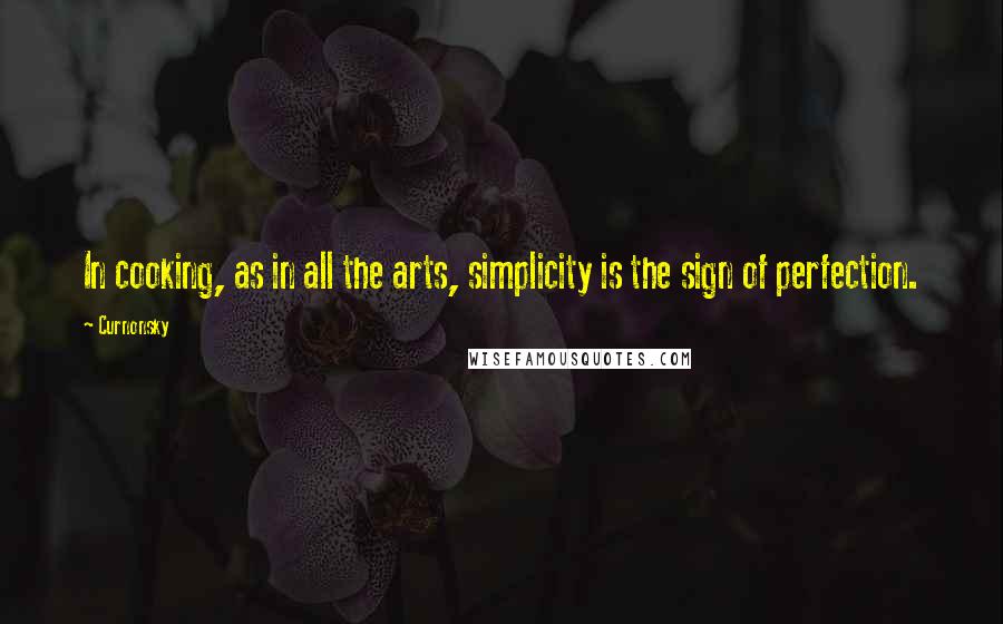 Curnonsky quotes: In cooking, as in all the arts, simplicity is the sign of perfection.