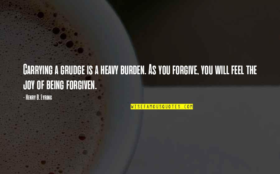 Curnow Concert Quotes By Henry B. Eyring: Carrying a grudge is a heavy burden. As Curnow Concert Quotes By Henry B. Eyring: Carrying a grudge is a heavy burden. As