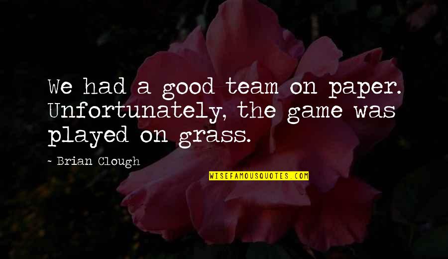 Curogations Quotes By Brian Clough: We had a good team on paper. Unfortunately,