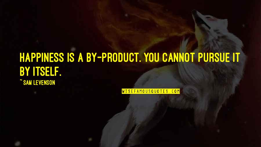 Curous Geor Quotes By Sam Levenson: Happiness is a by-product. You cannot pursue it