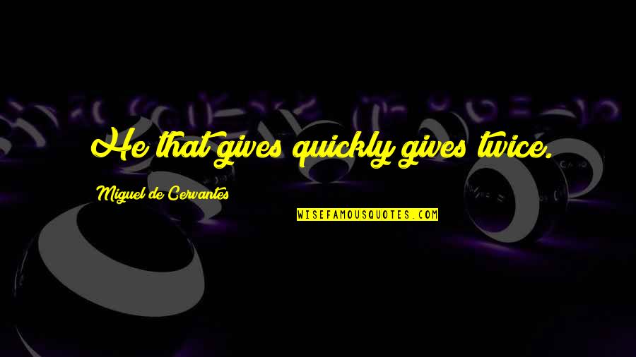 Cur'ous Quotes By Miguel De Cervantes: He that gives quickly gives twice. Cur'ous Quotes By Miguel De Cervantes: He that gives quickly gives twice.
