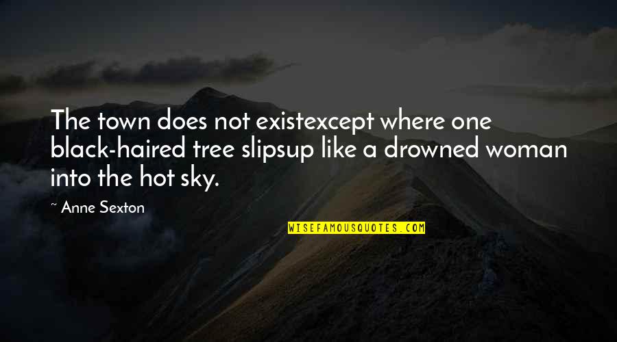 Curousey Quotes By Anne Sexton: The town does not existexcept where one black-haired Curousey Quotes By Anne Sexton: The town does not existexcept where one black-haired