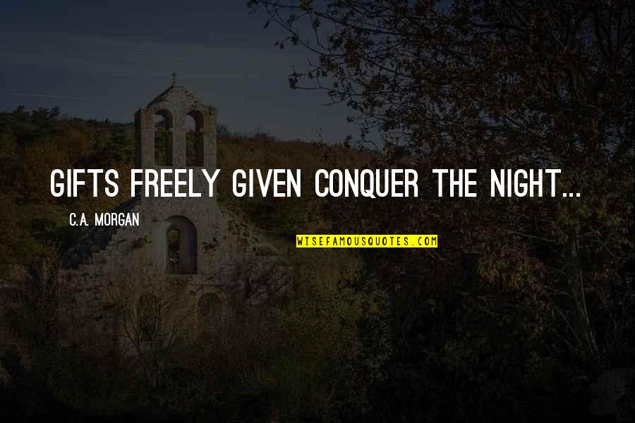 Curousey Quotes By C.A. Morgan: Gifts freely given conquer the night... Curousey Quotes By C.A. Morgan: Gifts freely given conquer the night...
