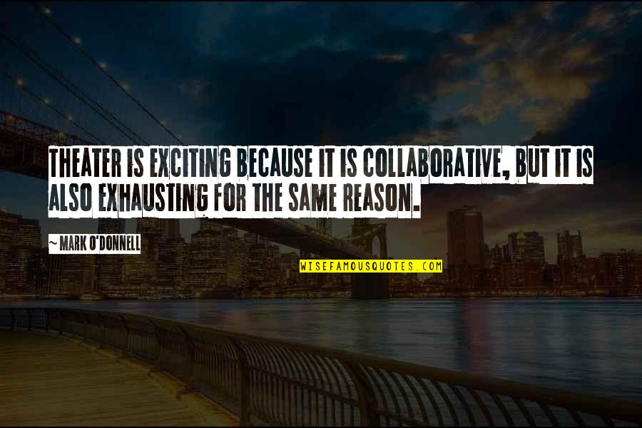 Curousey Quotes By Mark O'Donnell: Theater is exciting because it is collaborative, but Curousey Quotes By Mark O'Donnell: Theater is exciting because it is collaborative, but