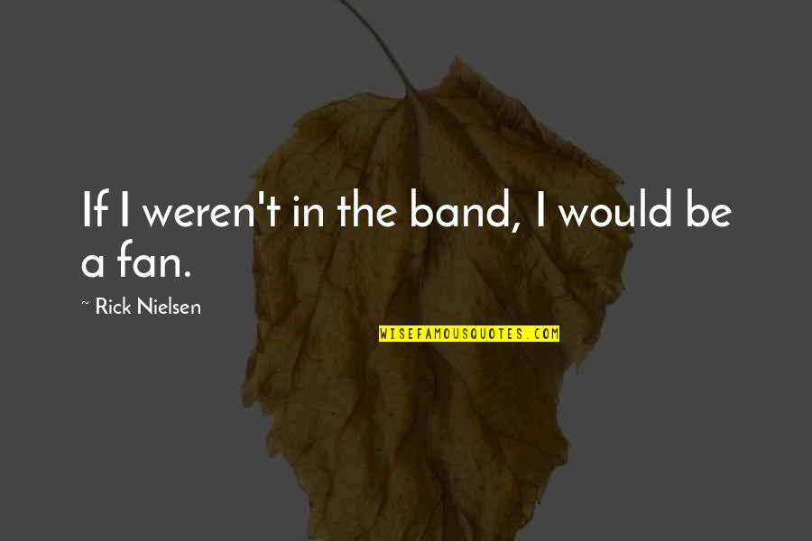 Curraghs Ireland Quotes By Rick Nielsen: If I weren't in the band, I would Curraghs Ireland Quotes By Rick Nielsen: If I weren't in the band, I would