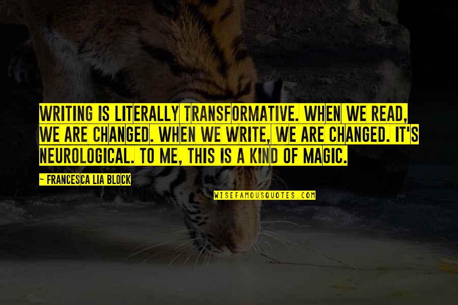 Currahee Club Quotes By Francesca Lia Block: Writing is literally transformative. When we read, we Currahee Club Quotes By Francesca Lia Block: Writing is literally transformative. When we read, we