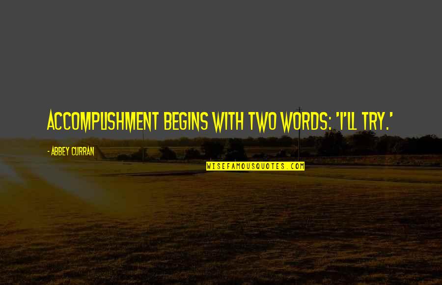 Curran Quotes By Abbey Curran: Accomplishment begins with two words: 'I'll try.' Curran Quotes By Abbey Curran: Accomplishment begins with two words: 'I'll try.'