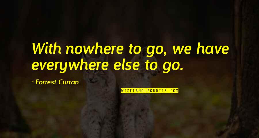 Curran Quotes By Forrest Curran: With nowhere to go, we have everywhere else Curran Quotes By Forrest Curran: With nowhere to go, we have everywhere else