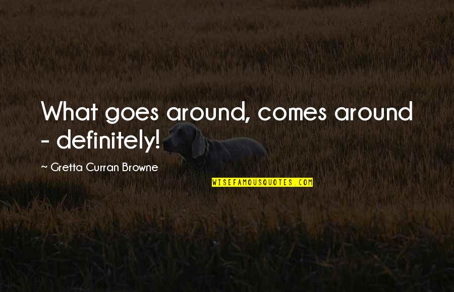 Curran Quotes By Gretta Curran Browne: What goes around, comes around - definitely! Curran Quotes By Gretta Curran Browne: What goes around, comes around - definitely!