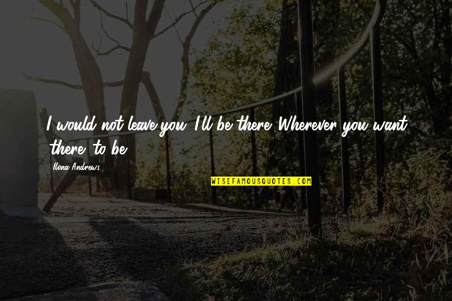 Curran Quotes By Ilona Andrews: I would not leave you. I'll be there.