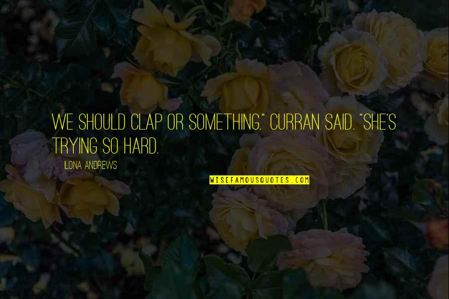 Curran Quotes By Ilona Andrews: We should clap or something." Curran said. "She's
