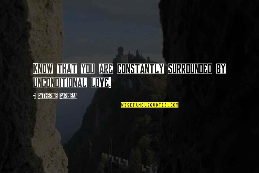 Currell College Quotes By Catherine Carrigan: Know that you are constantly surrounded by unconditional