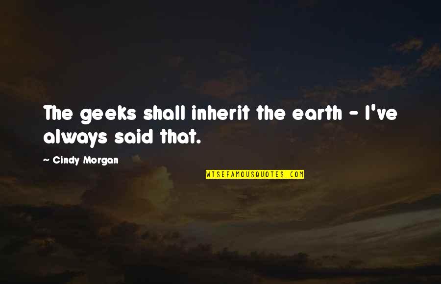 Curren Y Famous Quotes By Cindy Morgan: The geeks shall inherit the earth - I've