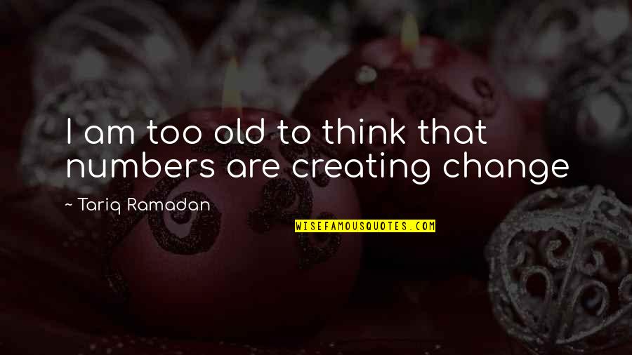 Curren Y Famous Quotes By Tariq Ramadan: I am too old to think that numbers