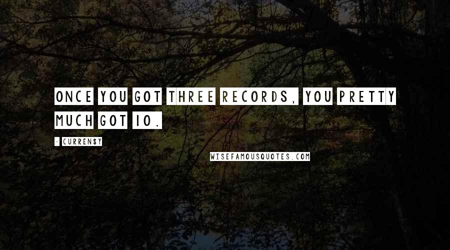 Curren$y quotes: Once you got three records, you pretty much got 10. Curren$y quotes: Once you got three records, you pretty much got 10.