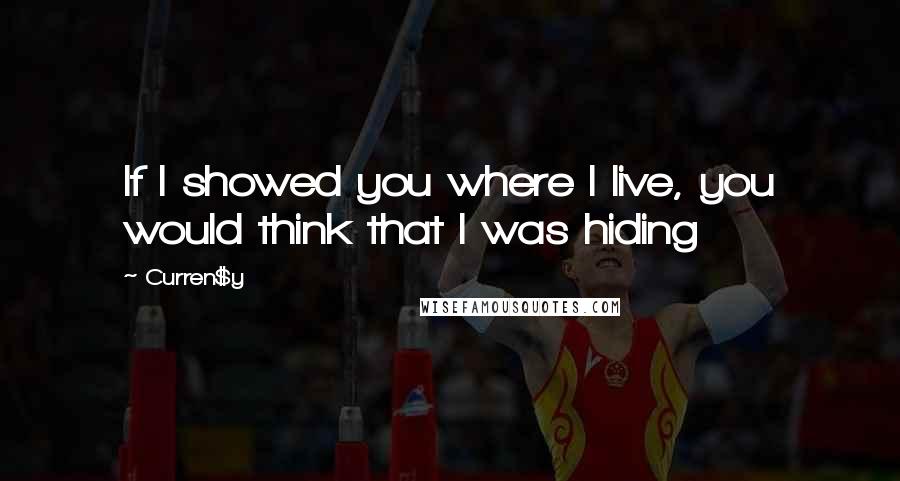 Curren$y quotes: If I showed you where I live, you would think that I was hiding Curren$y quotes: If I showed you where I live, you would think that I was hiding