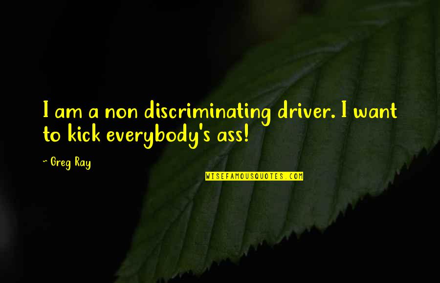 Currencies Quotes By Greg Ray: I am a non discriminating driver. I want