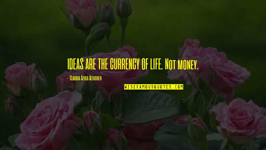 Currency Of Life Quotes By Claudia Azula Altucher: IDEAS ARE THE CURRENCY OF LIFE. Not money.