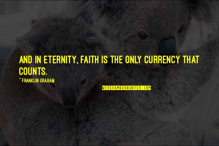 Currency Quotes By Franklin Graham: And in eternity, faith is the only currency Currency Quotes By Franklin Graham: And in eternity, faith is the only currency