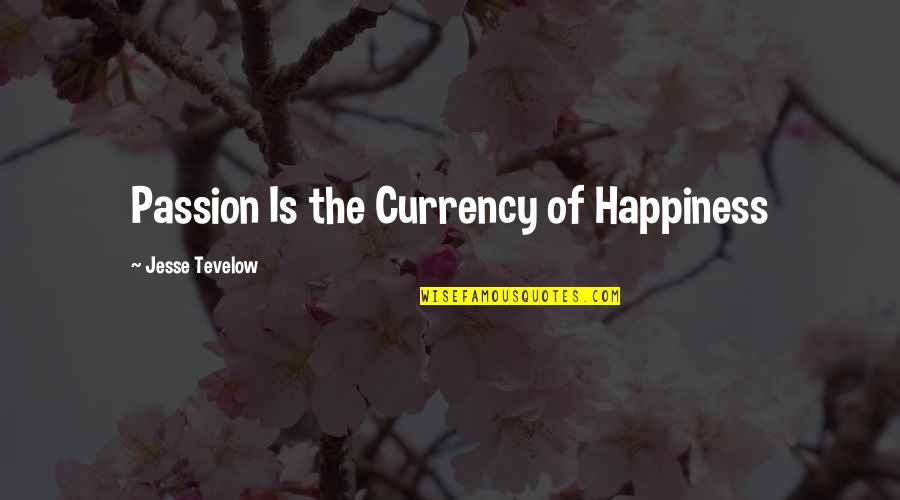 Currency Quotes By Jesse Tevelow: Passion Is the Currency of Happiness Currency Quotes By Jesse Tevelow: Passion Is the Currency of Happiness