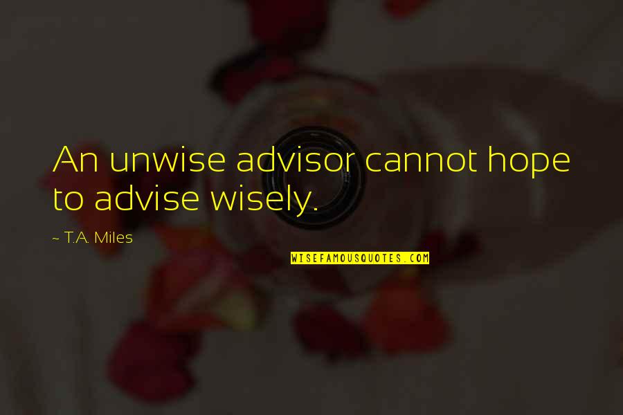 Current Affairs Funny Quotes By T.A. Miles: An unwise advisor cannot hope to advise wisely. Current Affairs Funny Quotes By T.A. Miles: An unwise advisor cannot hope to advise wisely.