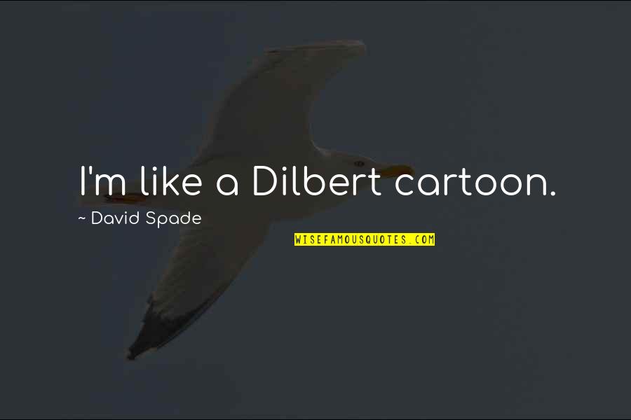 Current Cool Quotes By David Spade: I'm like a Dilbert cartoon.
