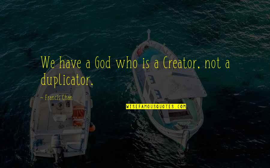 Current Era Quotes By Francis Chan: We have a God who is a Creator, Current Era Quotes By Francis Chan: We have a God who is a Creator,
