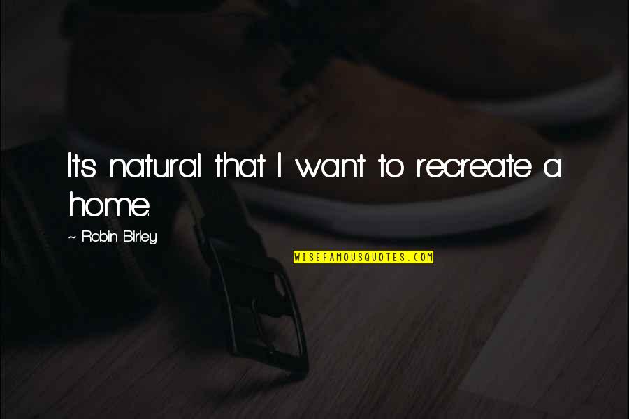 Current Event Quotes By Robin Birley: It's natural that I want to recreate a