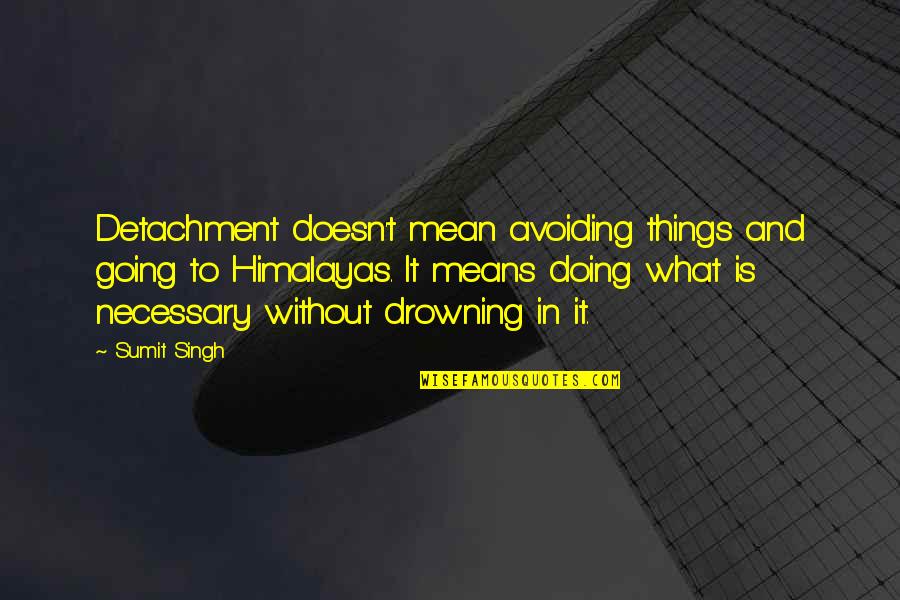 Current Event Quotes By Sumit Singh: Detachment doesn't mean avoiding things and going to