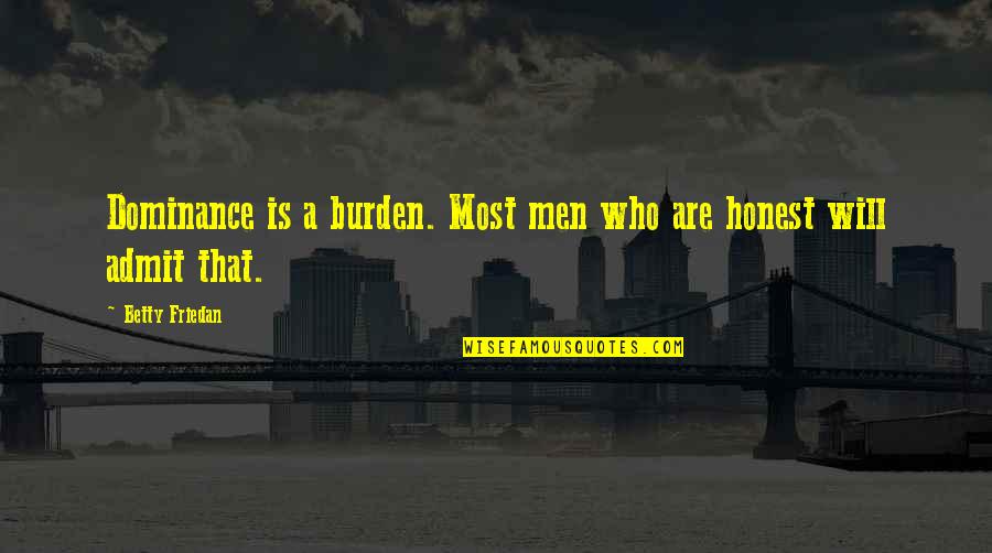 Current Issues Quotes By Betty Friedan: Dominance is a burden. Most men who are