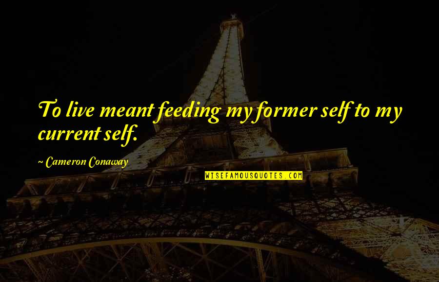 Current Life Quotes By Cameron Conaway: To live meant feeding my former self to