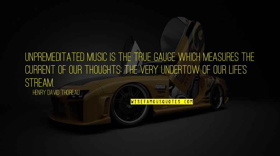 Current Life Quotes By Henry David Thoreau: Unpremeditated music is the true gauge which measures