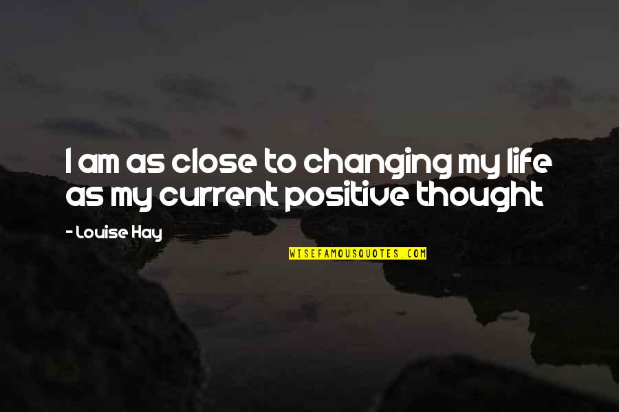 Current Life Quotes By Louise Hay: I am as close to changing my life
