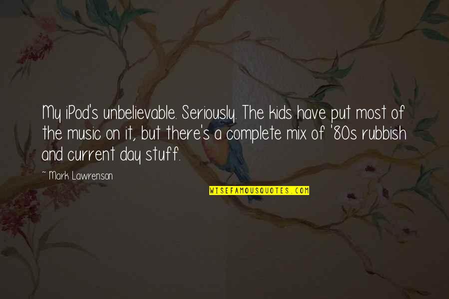 Current Music Quotes By Mark Lawrenson: My iPod's unbelievable. Seriously. The kids have put Current Music Quotes By Mark Lawrenson: My iPod's unbelievable. Seriously. The kids have put