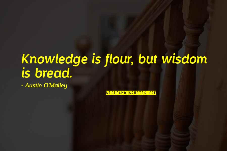 Current Popular Movie Quotes By Austin O'Malley: Knowledge is flour, but wisdom is bread.