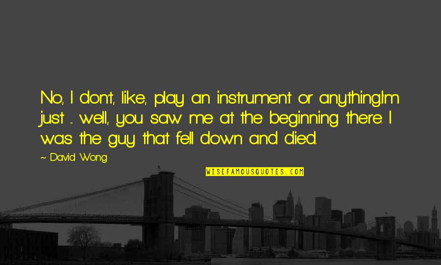 Current Situation Quotes By David Wong: No, I don't, like, play an instrument or