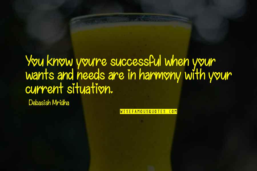 Current Situation Quotes By Debasish Mridha: You know you're successful when your wants and