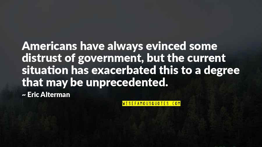 Current Situation Quotes By Eric Alterman: Americans have always evinced some distrust of government,