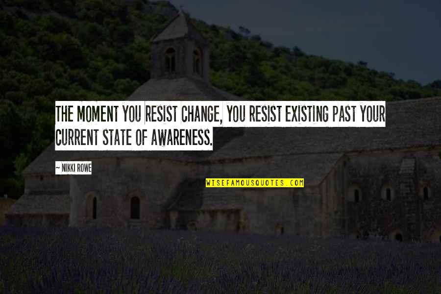 Current State Quotes By Nikki Rowe: The moment you resist change, you resist existing