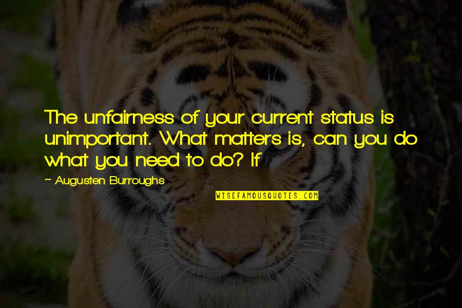 Current Status Quotes By Augusten Burroughs: The unfairness of your current status is unimportant.