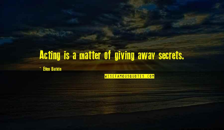 Current Trey Gowdy Quotes By Ellen Barkin: Acting is a matter of giving away secrets.