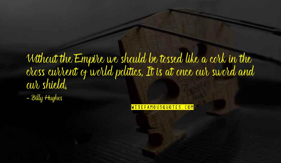 Current World Quotes By Billy Hughes: Without the Empire we should be tossed like