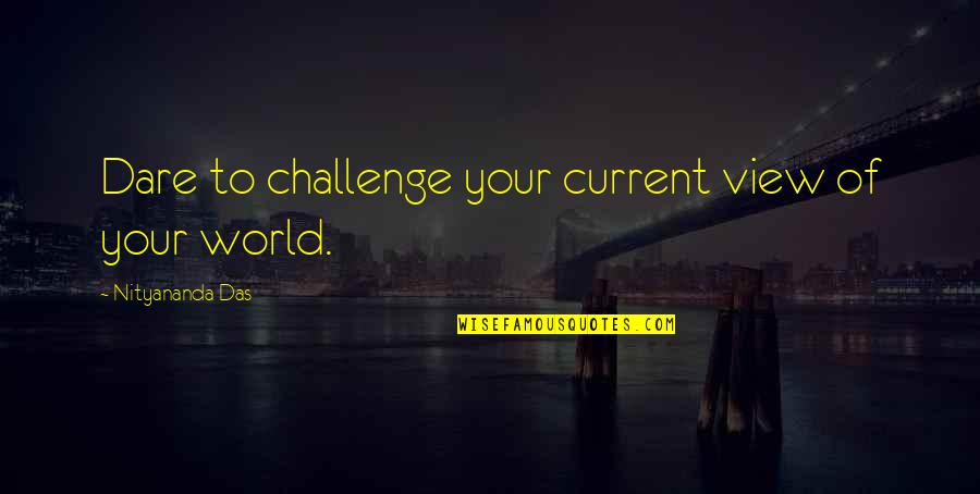 Current World Quotes By Nityananda Das: Dare to challenge your current view of your
