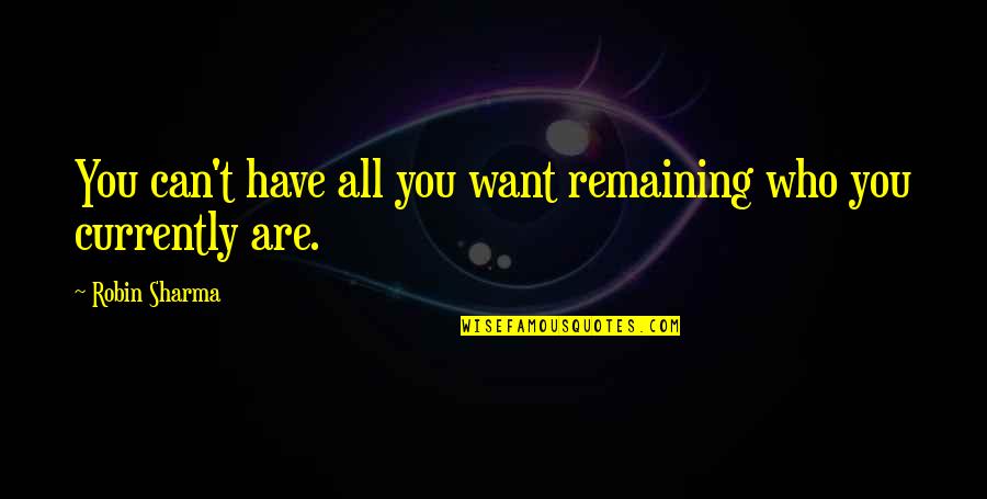 Currently Quotes By Robin Sharma: You can't have all you want remaining who Currently Quotes By Robin Sharma: You can't have all you want remaining who