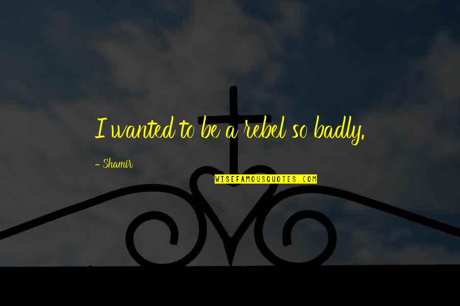 Curresha Quotes By Shamir: I wanted to be a rebel so badly. Curresha Quotes By Shamir: I wanted to be a rebel so badly.