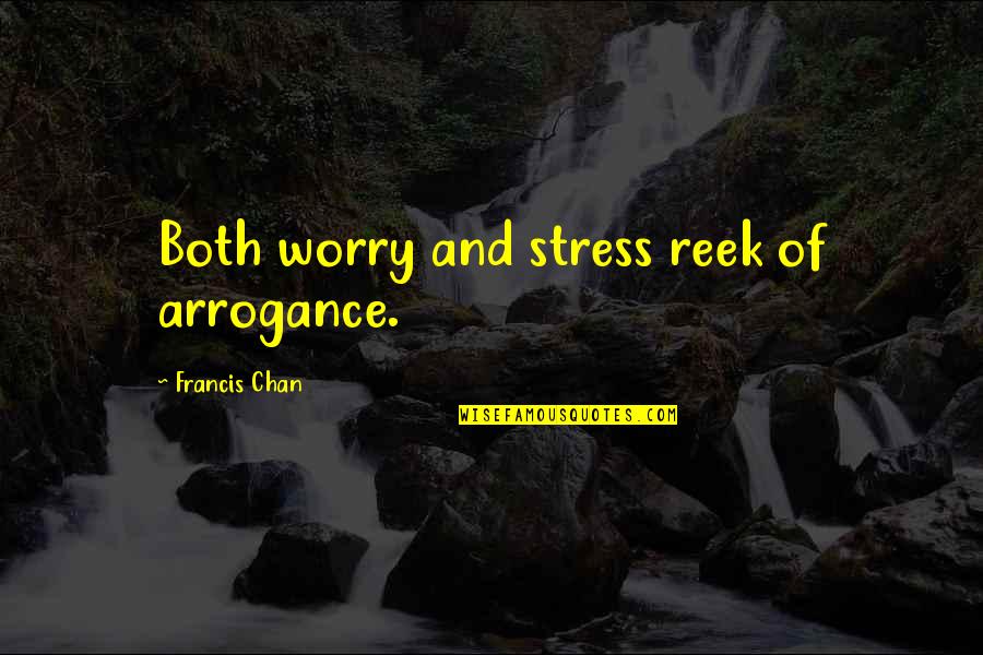Curressorb Quotes By Francis Chan: Both worry and stress reek of arrogance.