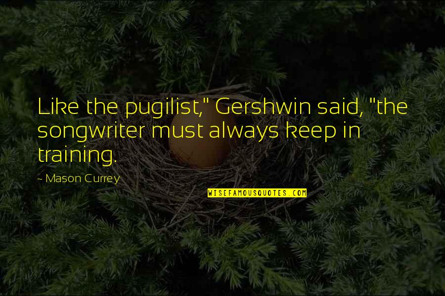 Currey And Co Quotes By Mason Currey: Like the pugilist," Gershwin said, "the songwriter must