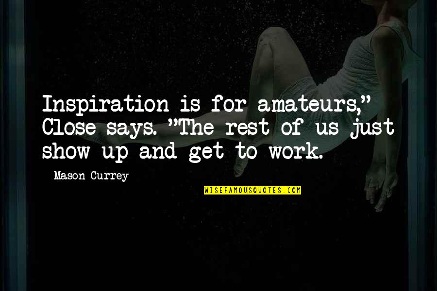 Currey And Co Quotes By Mason Currey: Inspiration is for amateurs," Close says. "The rest