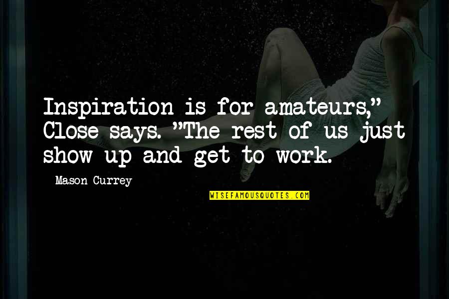 Currey Quotes By Mason Currey: Inspiration is for amateurs," Close says. "The rest