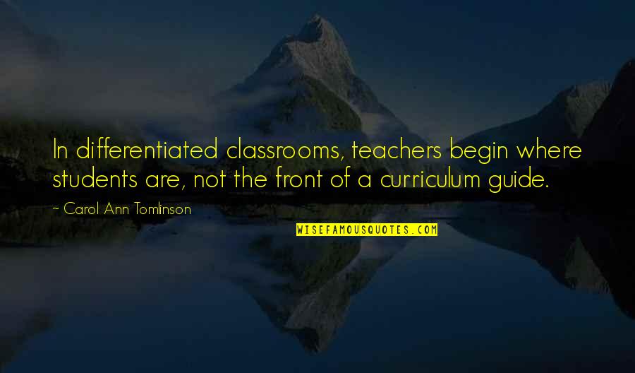 Curriculum's Quotes By Carol Ann Tomlinson: In differentiated classrooms, teachers begin where students are,